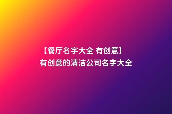 【餐厅名字大全 有创意】有创意的清洁公司名字大全